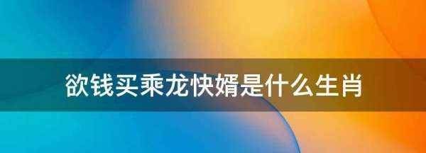 欲錢買乘龍快婿是什么生肖,欲錢買乘龍快婿是什么生肖動物圖4