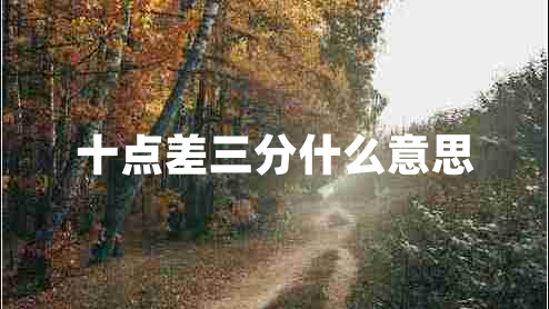 十點(diǎn)差三分什么意思