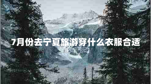 7月份去寧夏旅游穿什么衣服合適