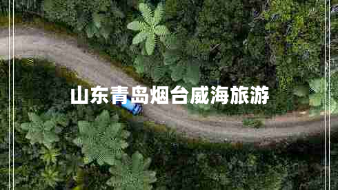 山東青島煙臺威海旅游