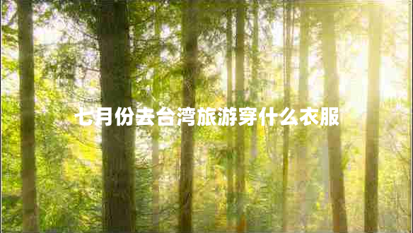 七月份去臺(tái)灣旅游穿什么衣服