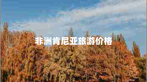 非洲肯尼亞旅游價(jià)格 非洲肯尼亞旅游價(jià)格