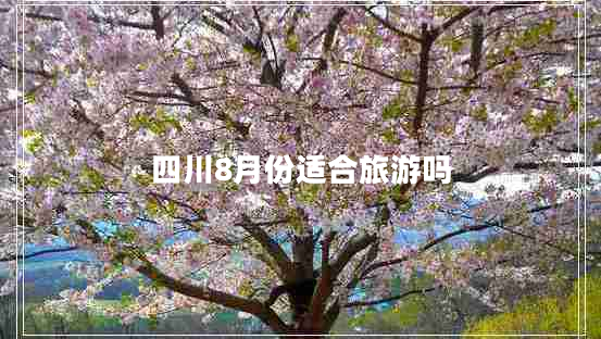 四川8月份適合旅游嗎