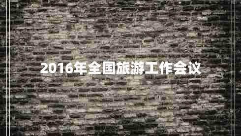 2016年全國旅游工作會議 2016年全國旅游工作會議
