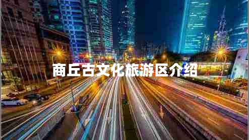 商丘古文化旅游區(qū)介紹 商丘古文化旅游區(qū)介紹