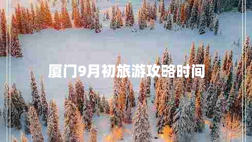 廈門9月初旅游攻略時間 廈門9月初旅游攻略時間