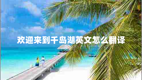 歡迎來到千島湖英文怎么翻譯