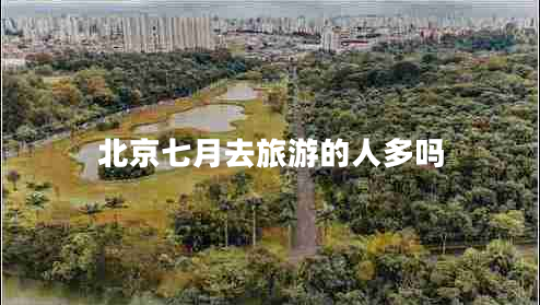 北京七月去旅游的人多嗎