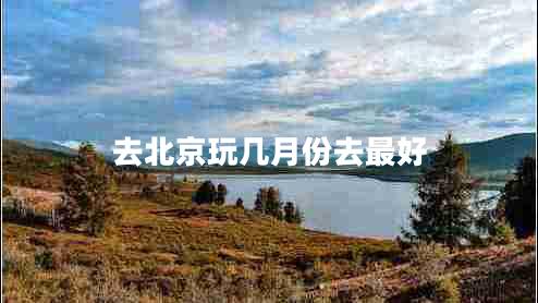 去北京玩幾月份去最好