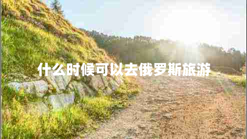 什么時(shí)候可以去俄羅斯旅游