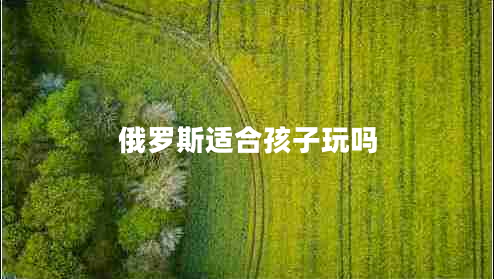 俄羅斯適合孩子玩嗎