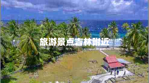 旅游景點吉林附近