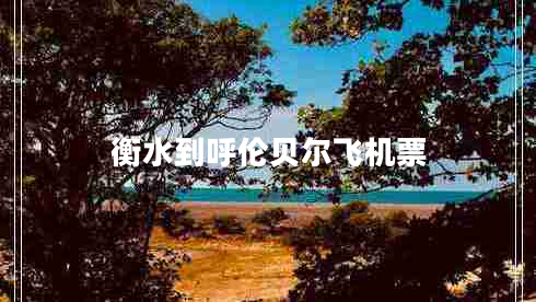 衡水到呼倫貝爾飛機(jī)票 衡水到呼倫貝爾飛機(jī)票