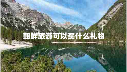朝鮮旅游可以買什么禮物