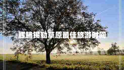 輝騰錫勒草原最佳旅游時間