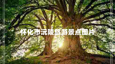 懷化市沅陵旅游景點圖片 懷化市沅陵旅游景點圖片