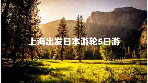 上海出發(fā)日本游輪5日游
