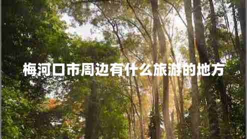 梅河口市周邊有什么旅游的地方 梅河口市周邊有什么旅游的地方