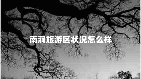 南澗旅游區(qū)狀況怎么樣 南澗旅游區(qū)狀況怎么樣