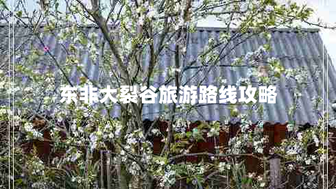 東非大裂谷旅游路線攻略 東非大裂谷旅游路線攻略