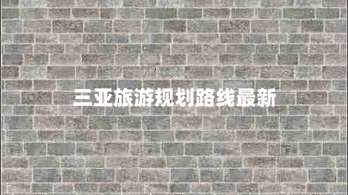 三亞旅游規(guī)劃路線最新 三亞旅游規(guī)劃路線最新