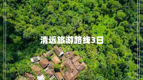 清遠(yuǎn)旅游路線3日