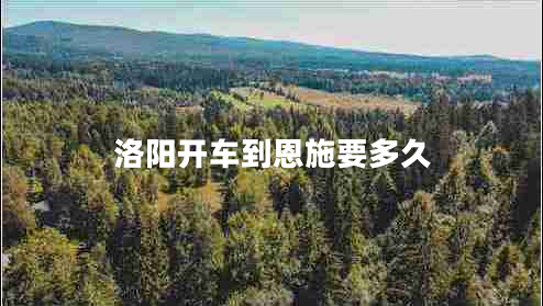 洛陽開車到恩施要多久