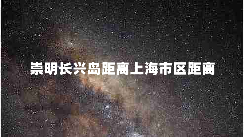 崇明長(zhǎng)興島距離上海市區(qū)距離 崇明長(zhǎng)興島距離上海市區(qū)距離