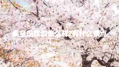 秦皇島旅游怎么樣?有什么景點(diǎn)