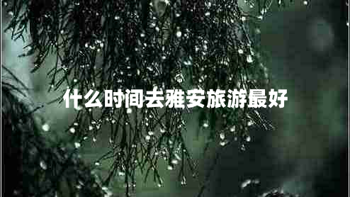 什么時間去雅安旅游最好