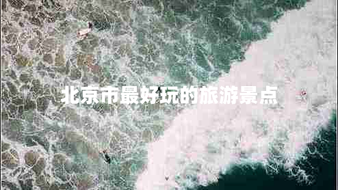 北京市最好玩的旅游景點 北京市最好玩的旅游景點