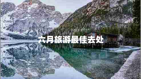 六月旅游最佳去處 六月旅游最佳去處
