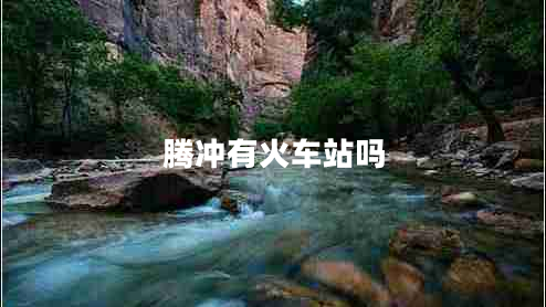 騰沖有火車(chē)站嗎