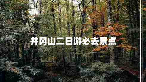 井岡山二日游必去景點(diǎn)