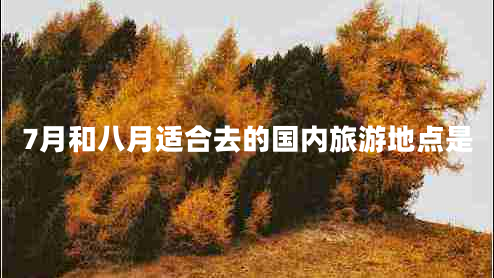 7月和八月適合去的國內(nèi)旅游地點(diǎn)是
