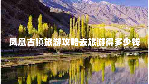 鳳凰古鎮(zhèn)旅游攻略去旅游得多少錢