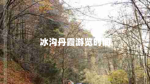 冰溝丹霞游覽時間