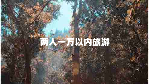 兩人一萬(wàn)以內(nèi)旅游