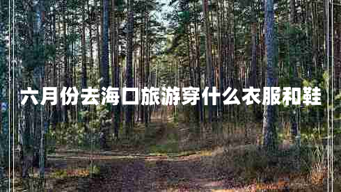 六月份去?？诼糜未┦裁匆路托? title=