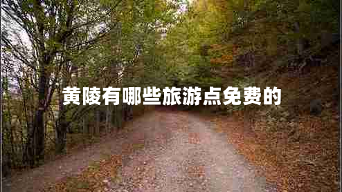 黃陵有哪些旅游點(diǎn)免費(fèi)的