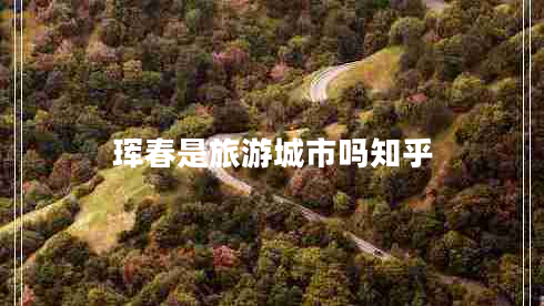 琿春是旅游城市嗎知乎 琿春是旅游城市嗎知乎