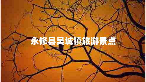 永修縣吳城鎮(zhèn)旅游景點