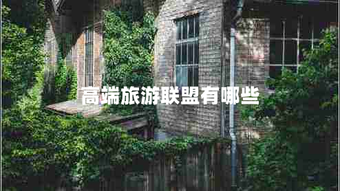 高端旅游聯(lián)盟有哪些 高端旅游聯(lián)盟有哪些