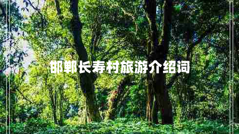 邯鄲長壽村旅游介紹詞 邯鄲長壽村旅游介紹詞
