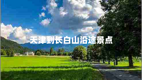 天津到長(zhǎng)白山沿途景點(diǎn)