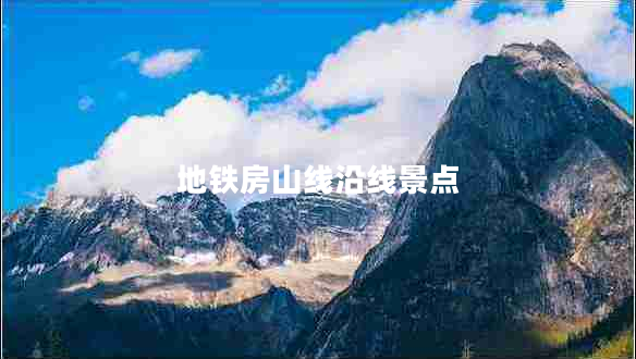 地鐵房山線沿線景點(diǎn) 地鐵房山線沿線景點(diǎn)