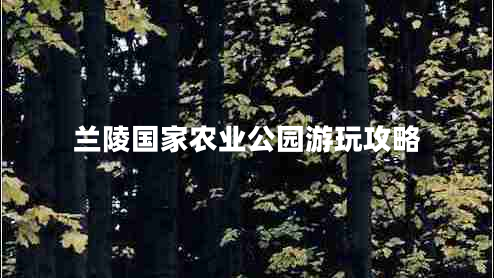 蘭陵國家農(nóng)業(yè)公園游玩攻略