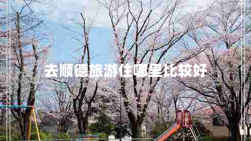 去順德旅游住哪里比較好