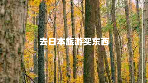 去日本旅游買(mǎi)東西 去日本旅游買(mǎi)東西