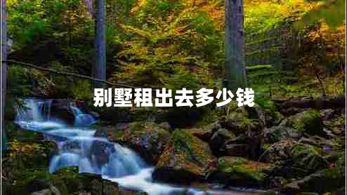 別墅租出去多少錢 別墅租出去多少錢